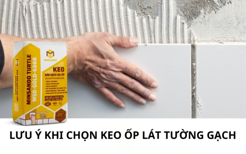 Chọn keo dán gạch ốp tường cần lưu ý gì? Kinh nghiệm chọn keo dán gạch MINSANDO